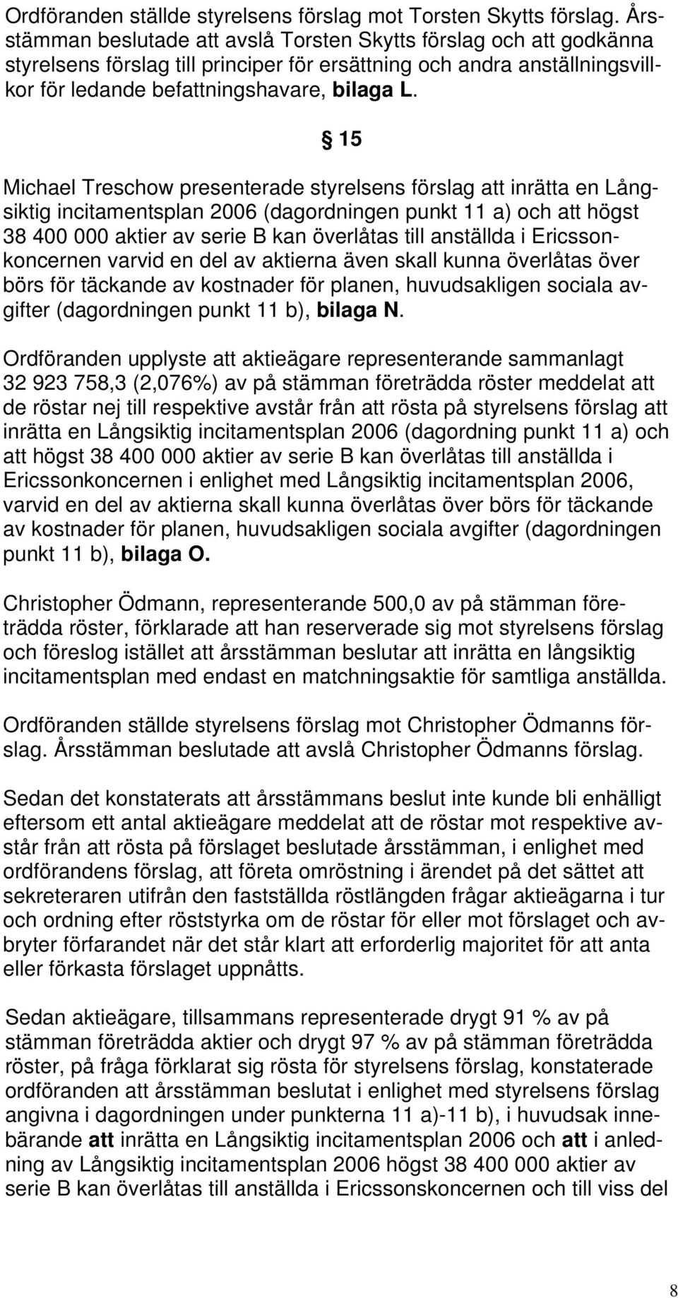 15 Michael Treschow presenterade styrelsens förslag att inrätta en Långsiktig incitamentsplan 2006 (dagordningen punkt 11 a) och att högst 38 400 000 aktier av serie B kan överlåtas till anställda i