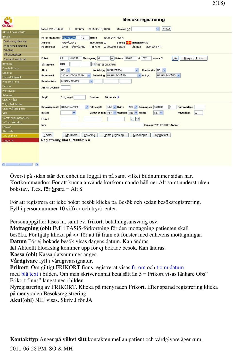 frikort, betalningsansvarig osv. Mottagning (obl) Fyll i PASiS-förkortning för den mottagning patienten skall besöka. För hjälp klicka på << för att få fram ett fönster med enhetens mottagningar.