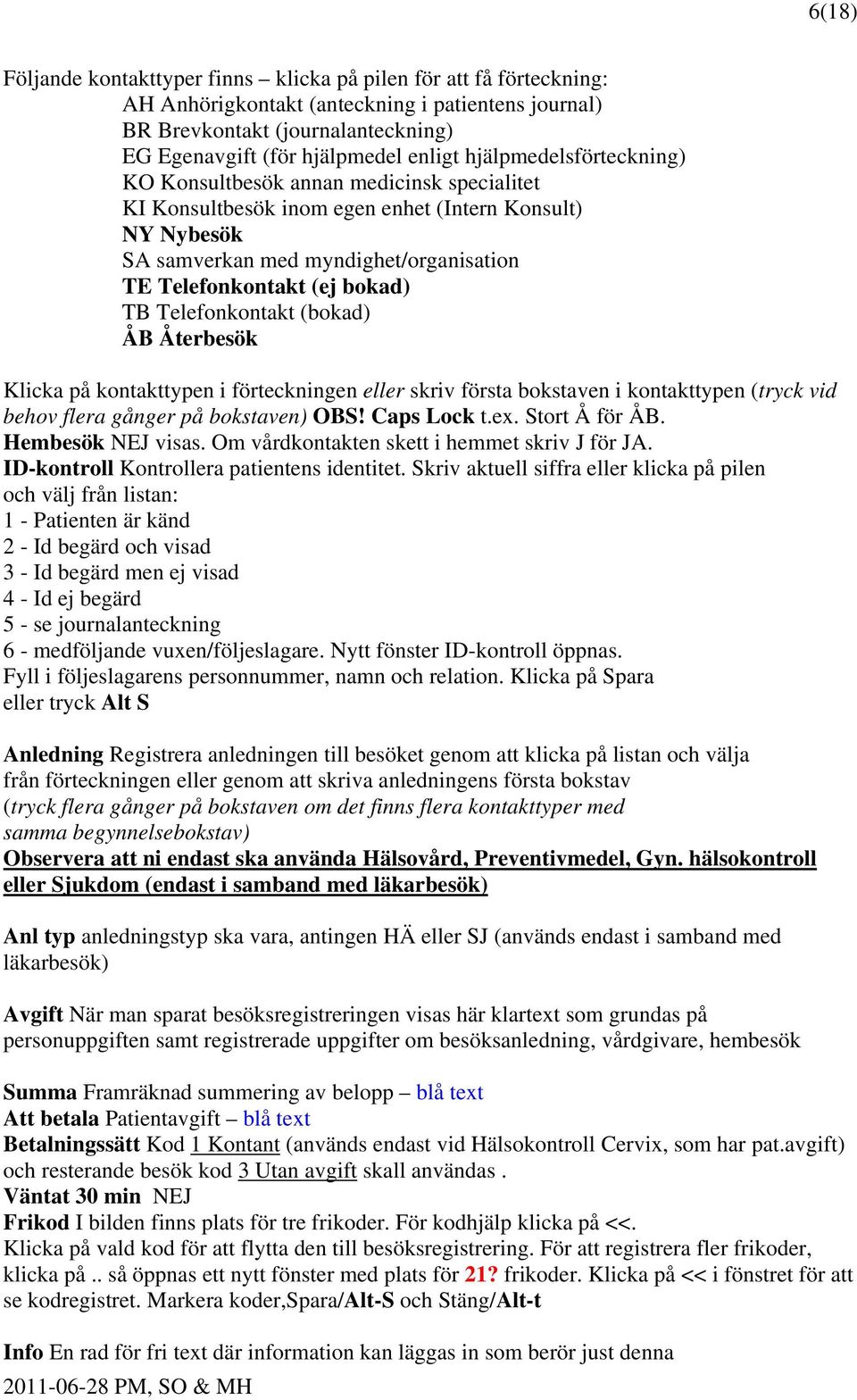 Telefonkontakt (bokad) ÅB Återbesök Klicka på kontakttypen i förteckningen eller skriv första bokstaven i kontakttypen (tryck vid behov flera gånger på bokstaven) OBS! Caps Lock t.ex. Stort Å för ÅB.