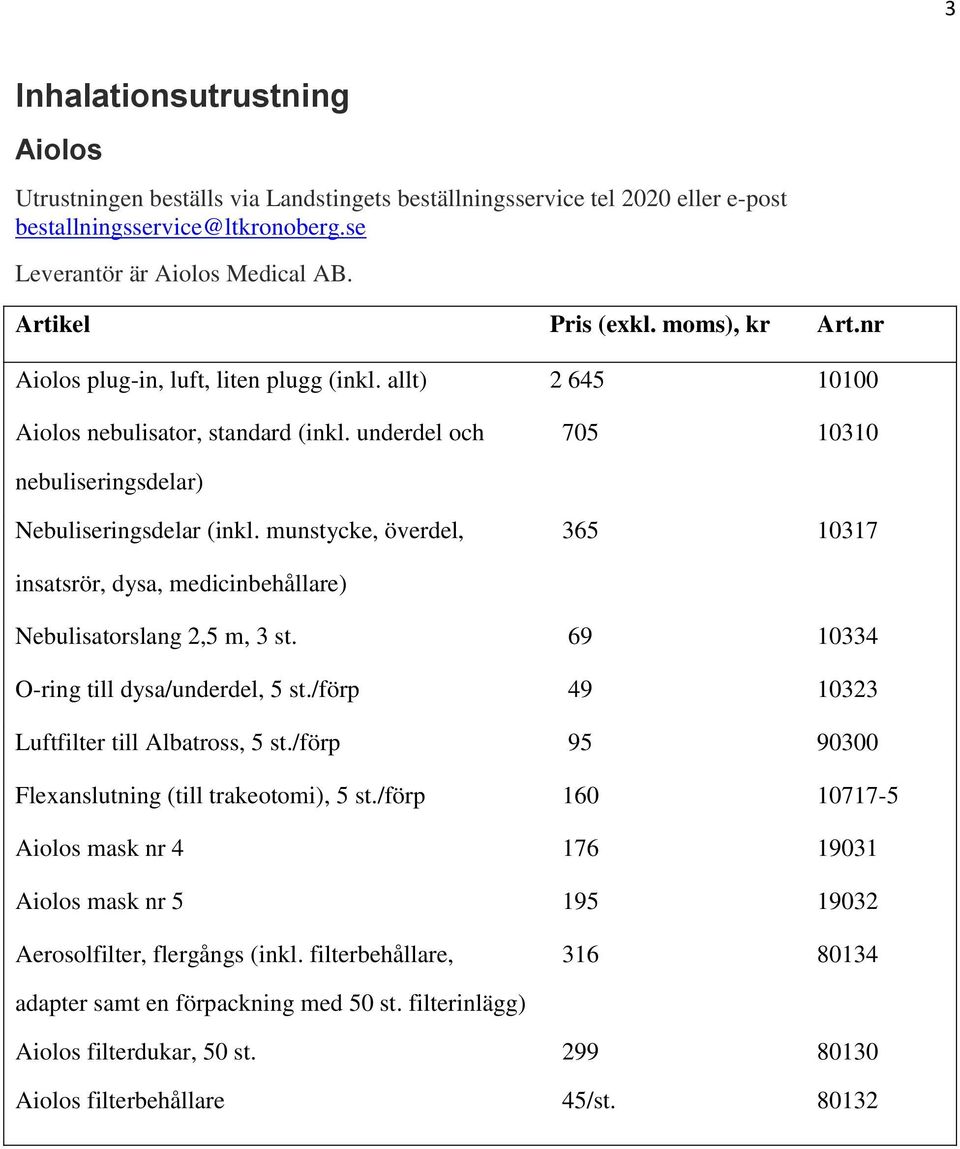 munstycke, överdel, 365 10317 insatsrör, dysa, medicinbehållare) Nebulisatorslang 2,5 m, 3 st. 69 10334 O-ring till dysa/underdel, 5 st./förp 49 10323 Luftfilter till Albatross, 5 st.