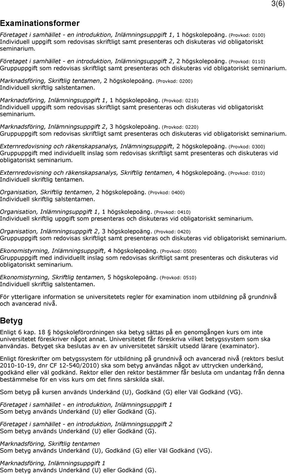 Företaget i samhället - en introduktion, Inlämningsuppgift 2, 2 högskolepoäng. (Provkod: 0110) Gruppuppgift som redovisas skriftligt samt presenteras och diskuteras vid obligatoriskt seminarium.