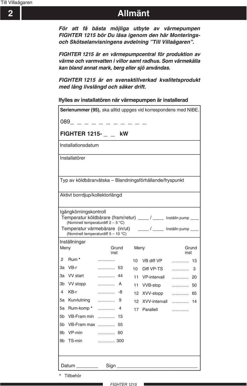 är en svensktillverkad kvalitetsprodukt med lång livslängd och säker drift. Ifylles av installatören när värmepumpen är installerad Serienummer (95), ska alltid uppges vid korrespondens med NIBE.