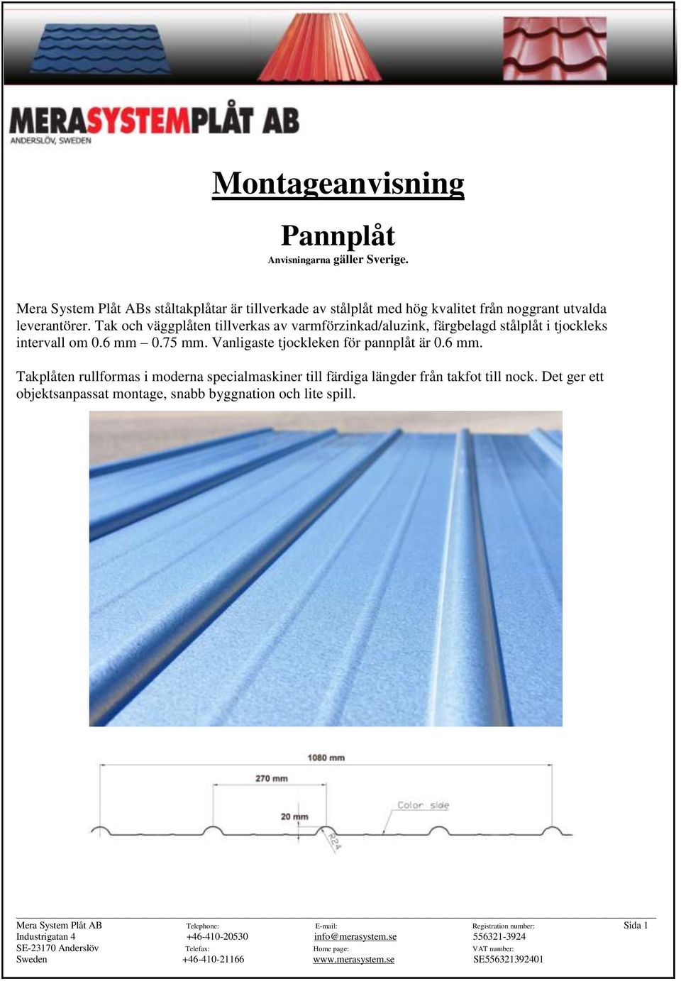 Tak och väggplåten tillverkas av varmförzinkad/aluzink, färgbelagd stålplåt i tjockleks intervall om 0.6 mm 0.75 mm.