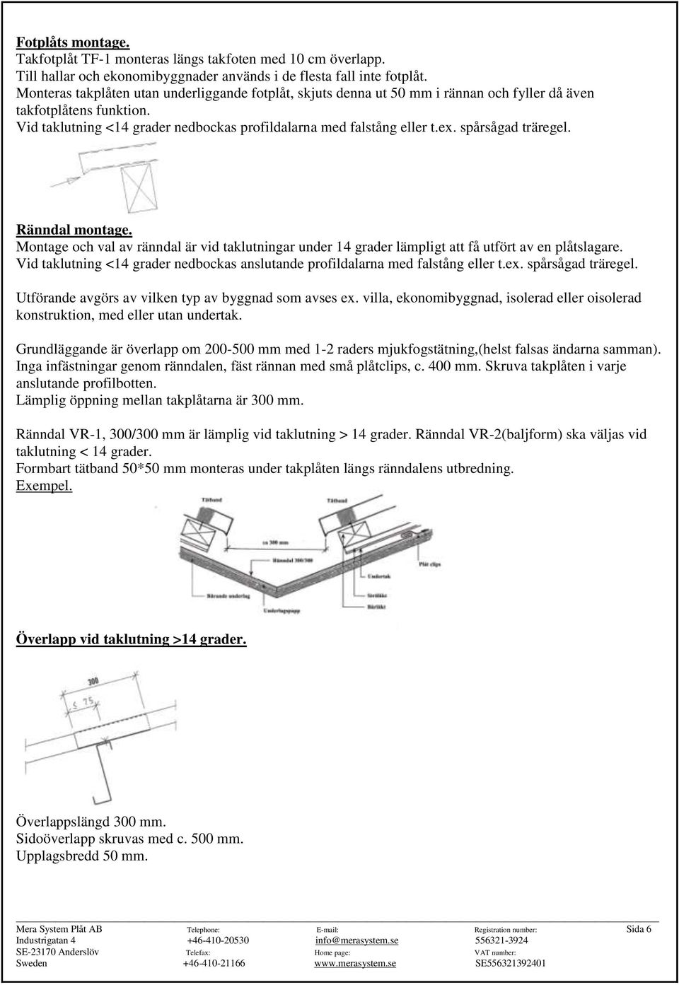 spårsågad träregel. Ränndal montage. Montage och val av ränndal är vid taklutningar under 14 grader lämpligt att få utfört av en plåtslagare.