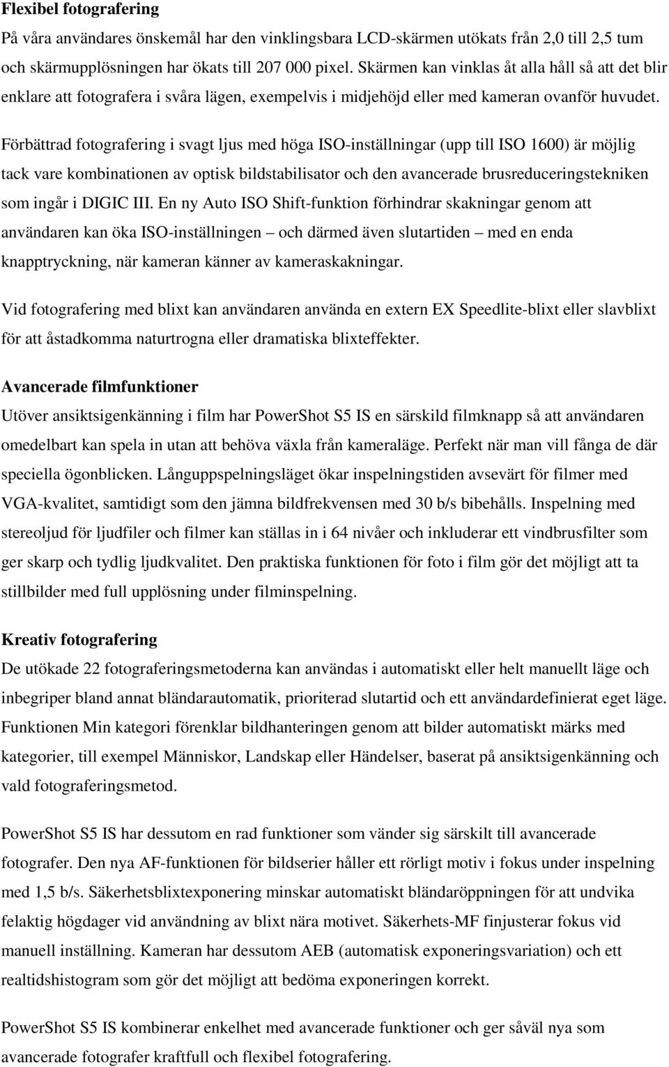 Förbättrad fotografering i svagt ljus med höga ISO-inställningar (upp till ISO 1600) är möjlig tack vare kombinationen av optisk bildstabilisator och den avancerade brusreduceringstekniken som ingår