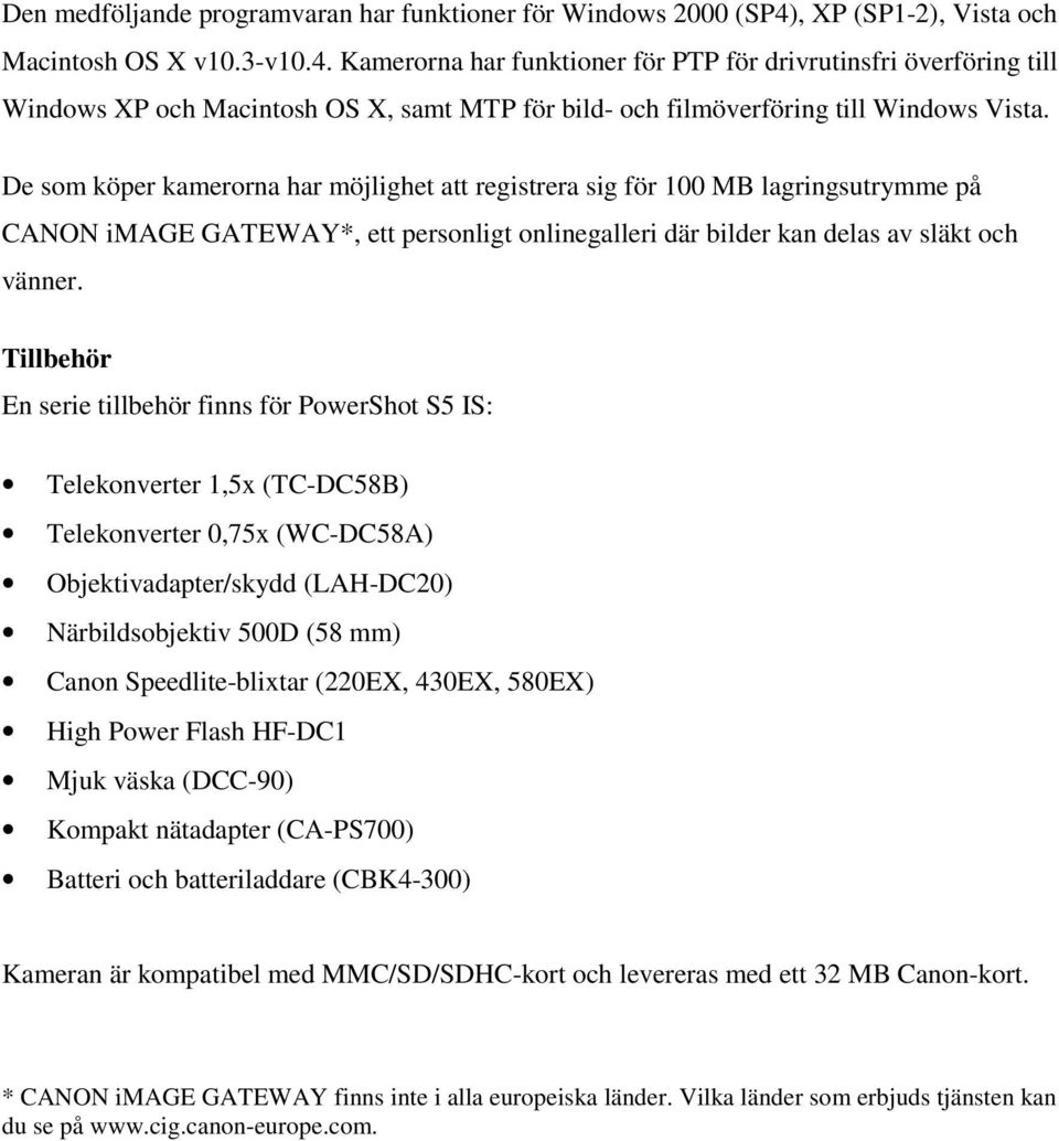 Kamerorna har funktioner för PTP för drivrutinsfri överföring till Windows XP och Macintosh OS X, samt MTP för bild- och filmöverföring till Windows Vista.