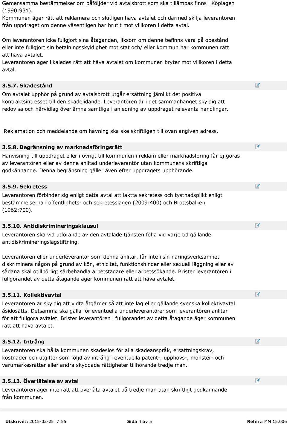 Om leverantören icke fullgjort sina åtaganden, liksom om denne befinns vara på obestånd eller inte fullgjort sin betalningsskyldighet mot stat och/ eller kommun har kommunen rätt att häva avtalet.