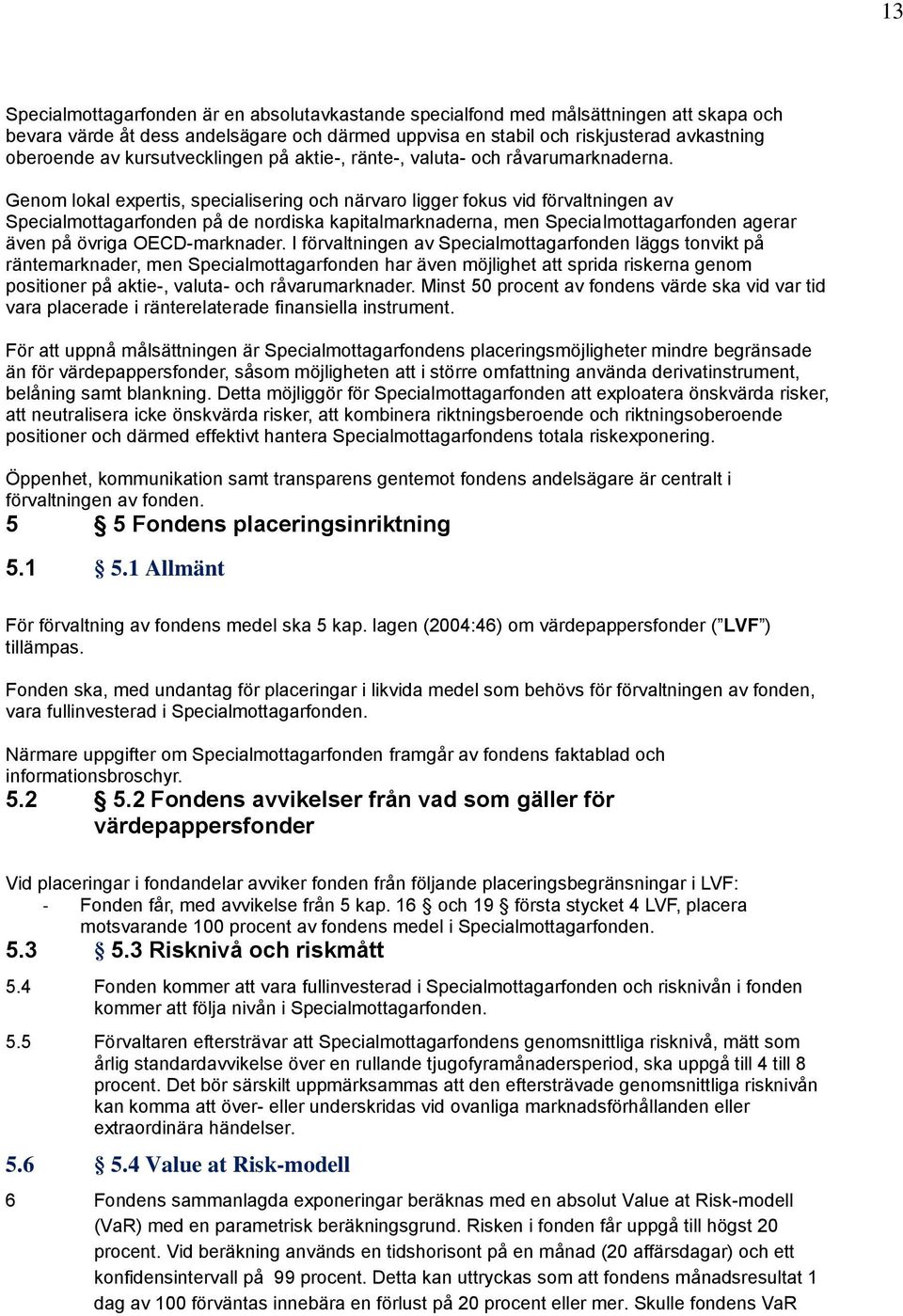 Genom lokal expertis, specialisering och närvaro ligger fokus vid förvaltningen av Specialmottagarfonden på de nordiska kapitalmarknaderna, men Specialmottagarfonden agerar även på övriga