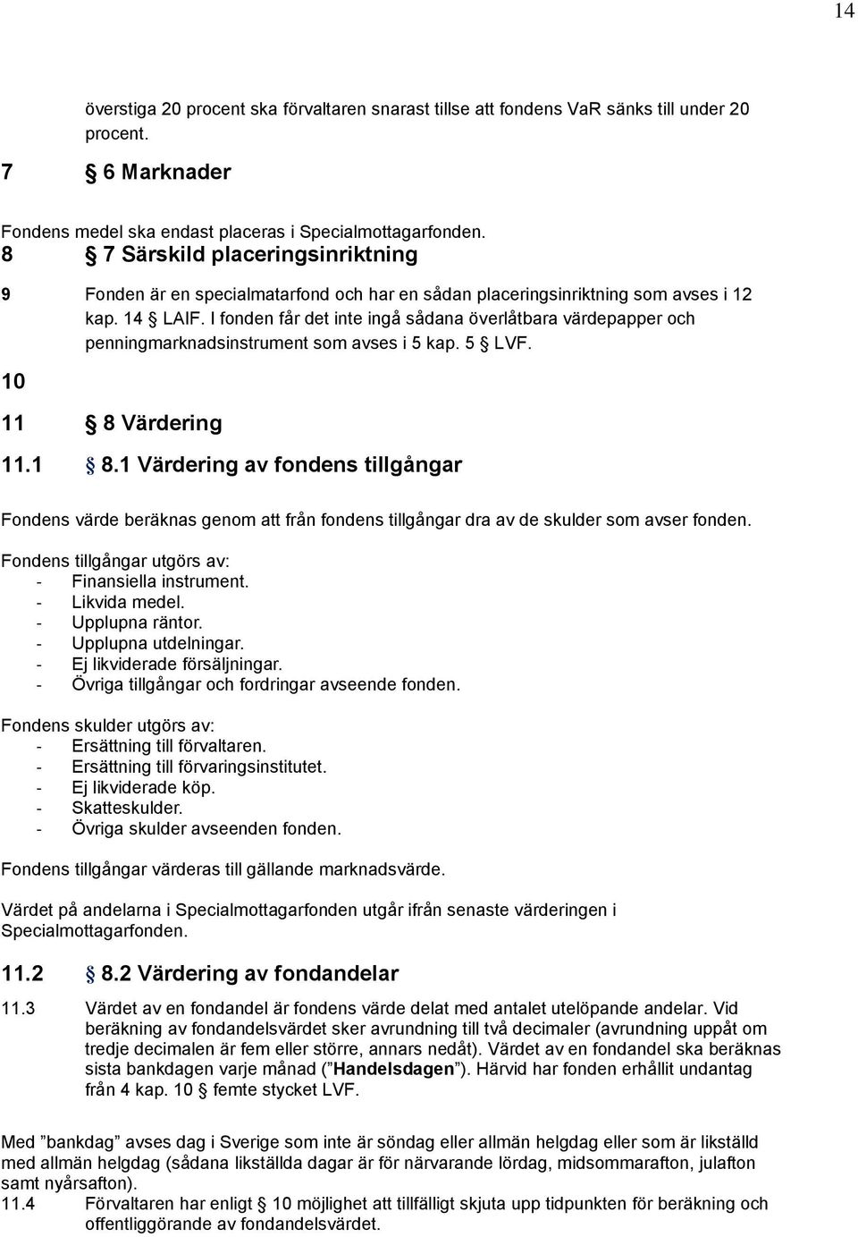 I fonden får det inte ingå sådana överlåtbara värdepapper och penningmarknadsinstrument som avses i 5 kap. 5 LVF. 10 11 8 