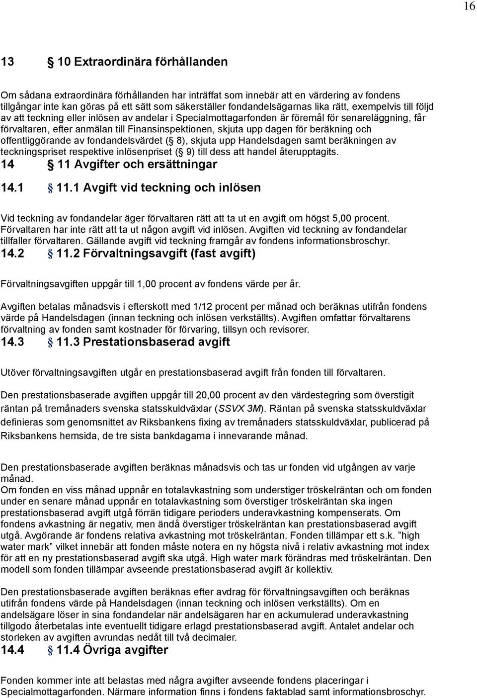 dagen för beräkning och offentliggörande av fondandelsvärdet ( 8), skjuta upp Handelsdagen samt beräkningen av teckningspriset respektive inlösenpriset ( 9) till dess att handel återupptagits.