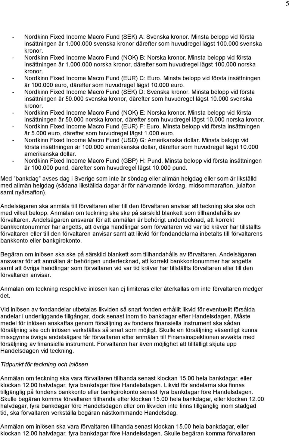 Minsta belopp vid första insättningen är 100.000 euro, därefter som huvudregel lägst 10.000 euro. - Nordkinn Fixed Income Macro Fund (SEK) D: Svenska kronor.