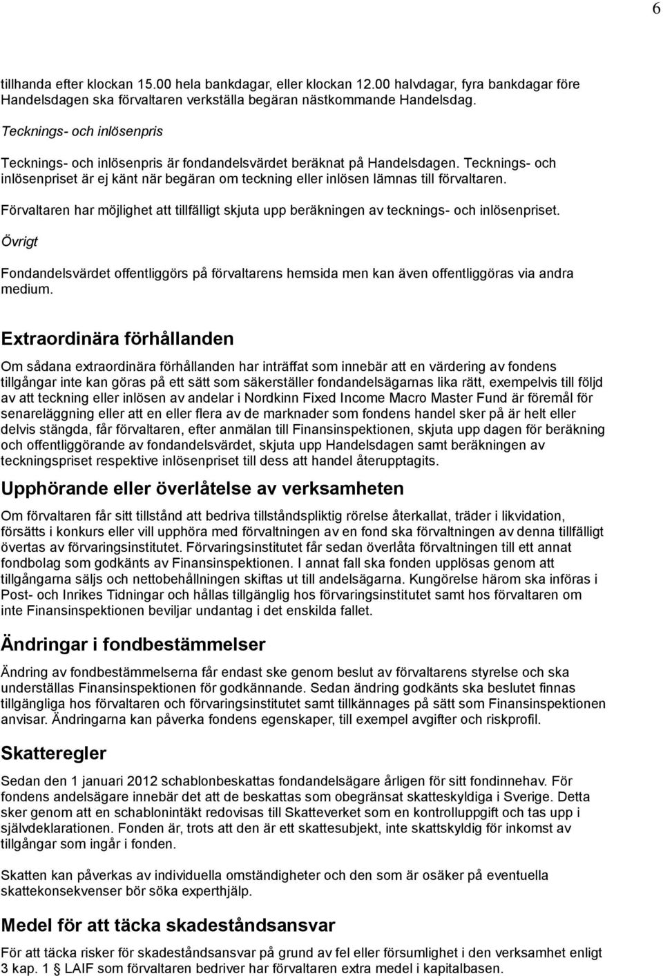 Tecknings- och inlösenpriset är ej känt när begäran om teckning eller inlösen lämnas till förvaltaren. Förvaltaren har möjlighet att tillfälligt skjuta upp beräkningen av tecknings- och inlösenpriset.