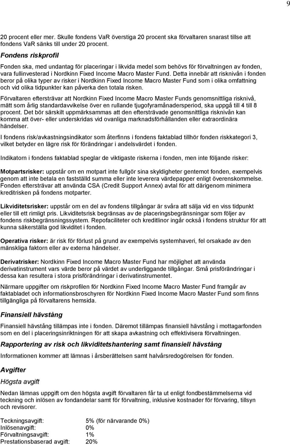 Detta innebär att risknivån i fonden beror på olika typer av risker i Nordkinn Fixed Income Macro Master Fund som i olika omfattning och vid olika tidpunkter kan påverka den totala risken.