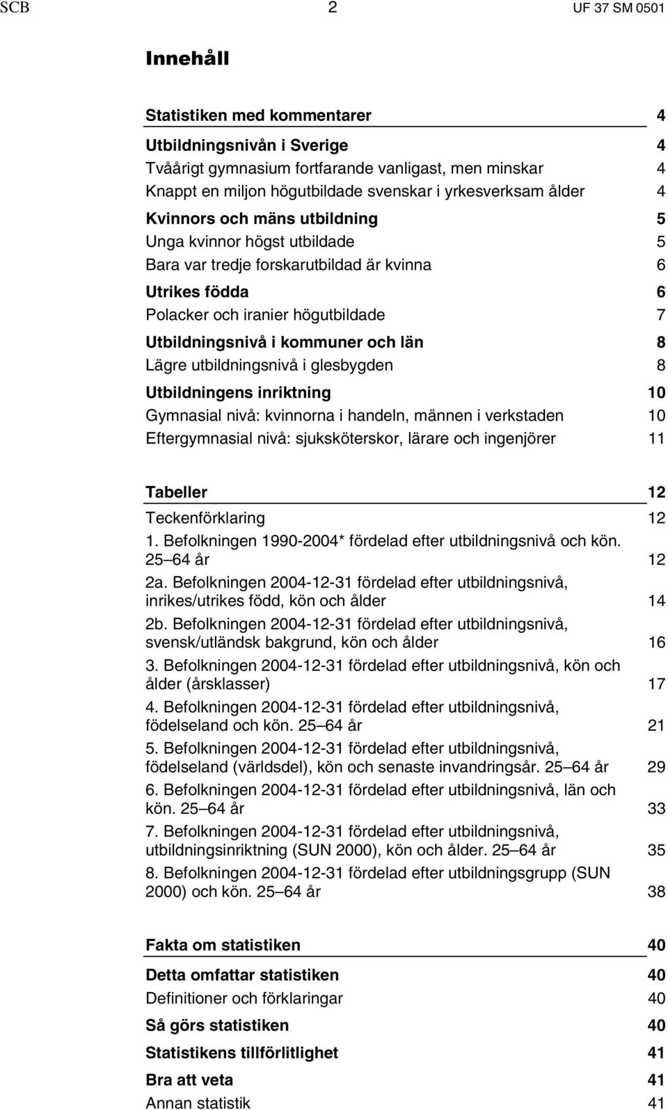 glesbygden 8 Utbildningens inriktning 10 nivå: kvinnorna i handeln, männen i verkstaden 10 nivå: sjuksköterskor, lärare och ingenjörer 11 Tabeller 12 Teckenförklaring 12 1.