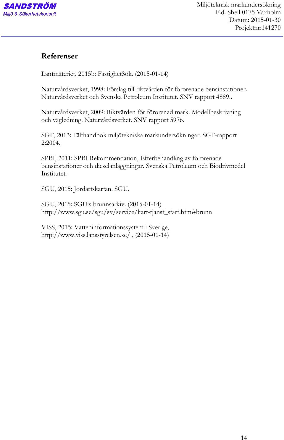 . Naturvårdsverket, 2009: Riktvärden för förorenad mark. Modellbeskrivning och vägledning. Naturvårdsverket. SNV rapport 5976. SGF, 2013: Fälthandbok miljötekniska markundersökningar.