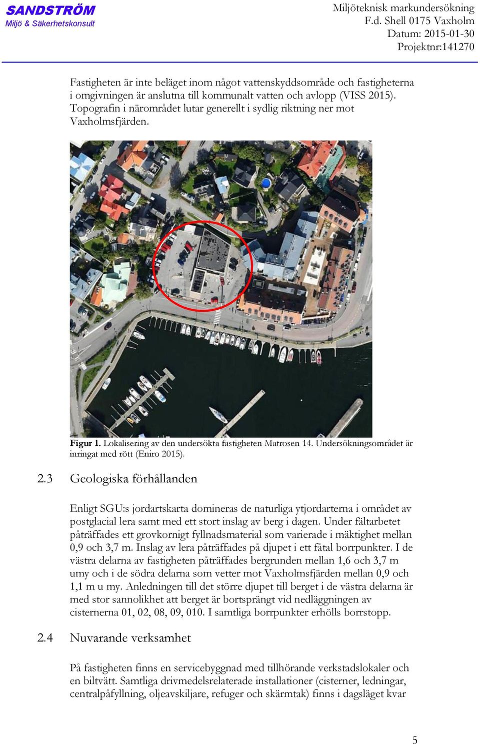 Shell 0175 Vaxholm Datum: 2015-01-30 Projektnr:141270 Fastigheten är inte beläget inom något vattenskyddsområde och fastigheterna i omgivningen är anslutna till kommunalt vatten och avlopp (VISS