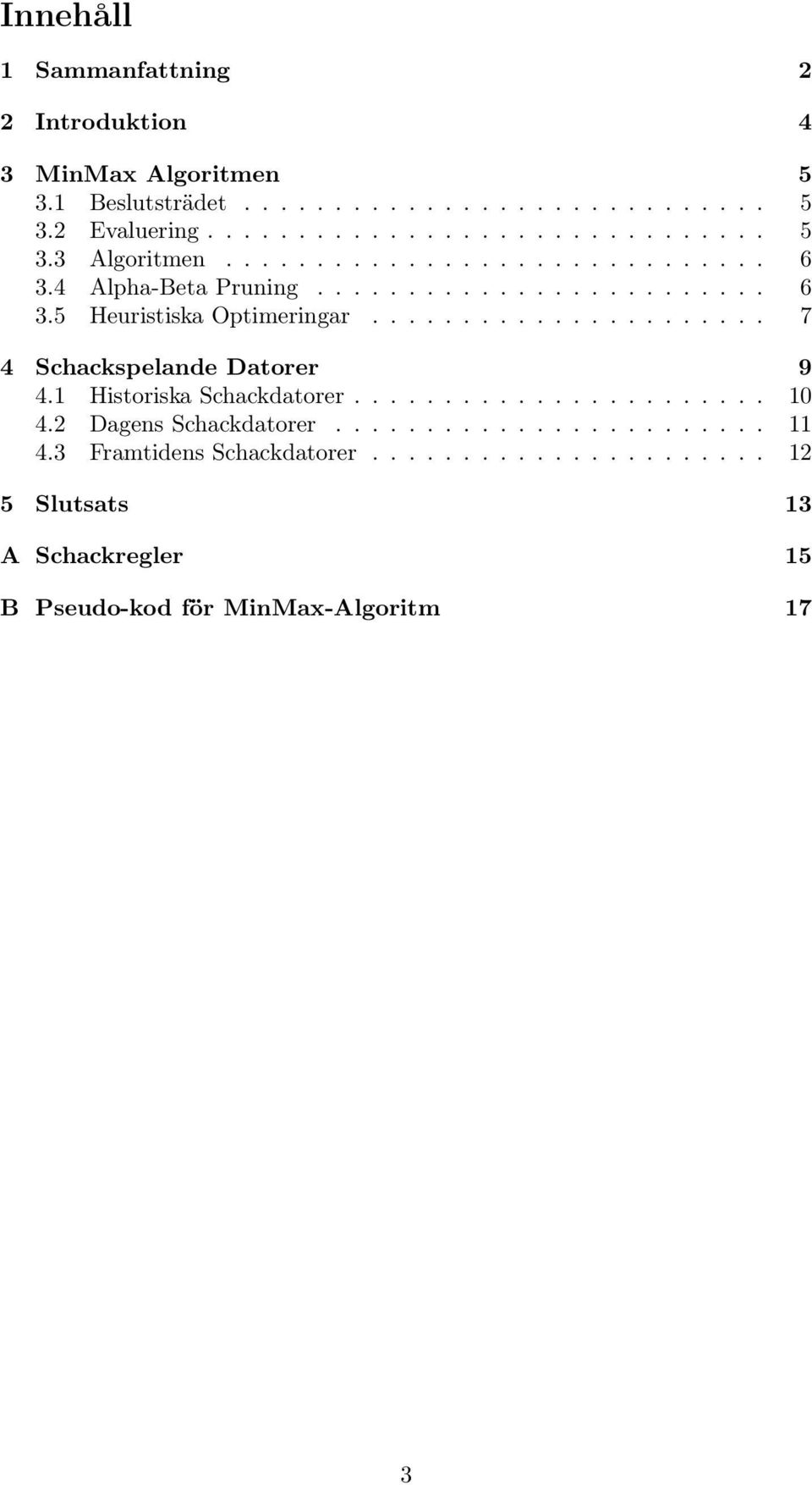 1 Historiska Schackdatorer....................... 10 4.2 Dagens Schackdatorer........................ 11 4.3 Framtidens Schackdatorer.