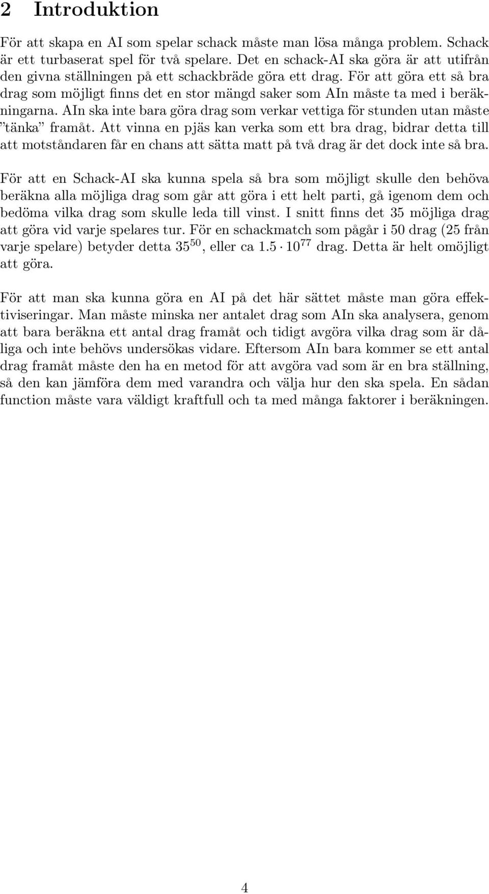 För att göra ett så bra drag som möjligt finns det en stor mängd saker som AIn måste ta med i beräkningarna. AIn ska inte bara göra drag som verkar vettiga för stunden utan måste tänka framåt.