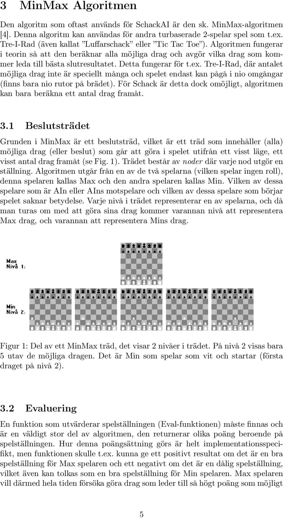 Detta fungerar för t.ex. Tre-I-Rad, där antalet möjliga drag inte är speciellt många och spelet endast kan pågå i nio omgångar (finns bara nio rutor på brädet).