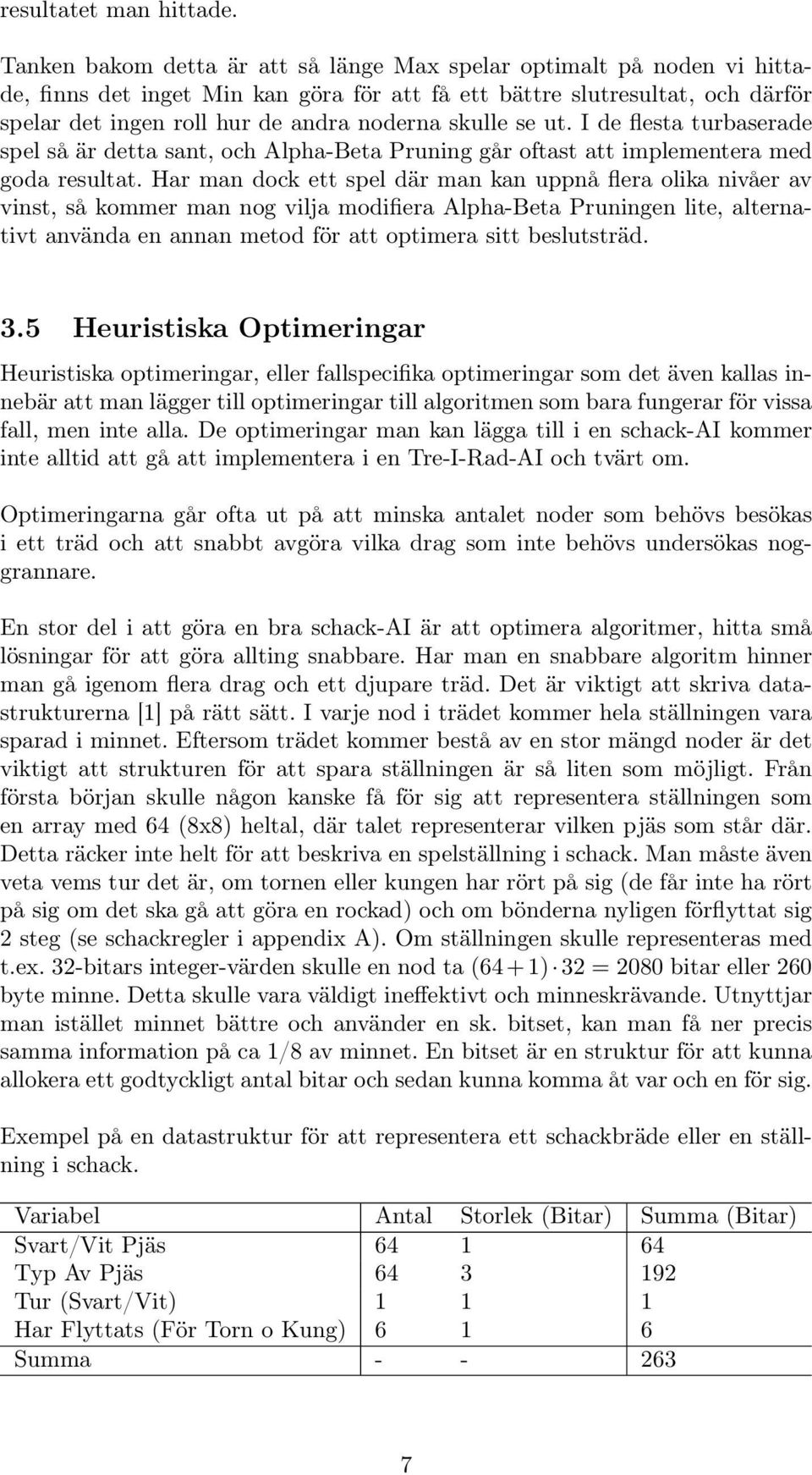 skulle se ut. I de flesta turbaserade spel så är detta sant, och Alpha-Beta Pruning går oftast att implementera med goda resultat.