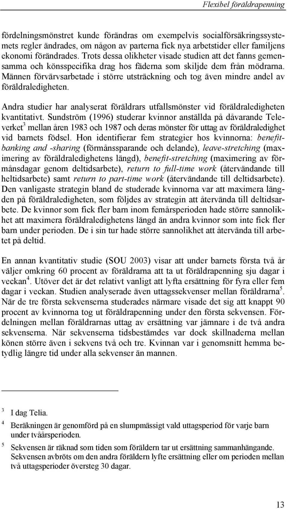 Männen förvärvsarbetade i större utsträckning och tog även mindre andel av föräldraledigheten. Andra studier har analyserat föräldrars utfallsmönster vid föräldraledigheten kvantitativt.