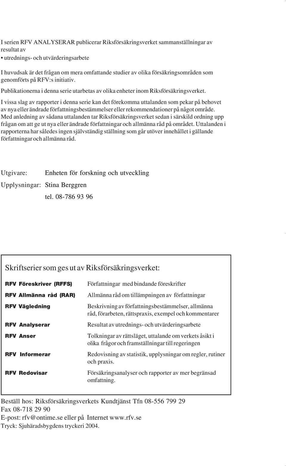 I vissa slag av rapporter i denna serie kan det förekomma uttalanden som pekar på behovet av nya eller ändrade författningsbestämmelser eller rekommendationer på något område.