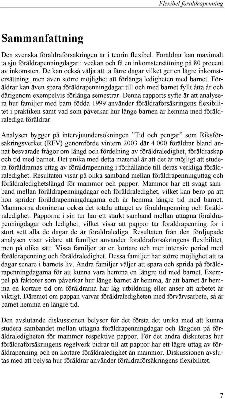 Föräldrar kan även spara föräldrapenningdagar till och med barnet fyllt åtta år och därigenom exempelvis förlänga semestrar.
