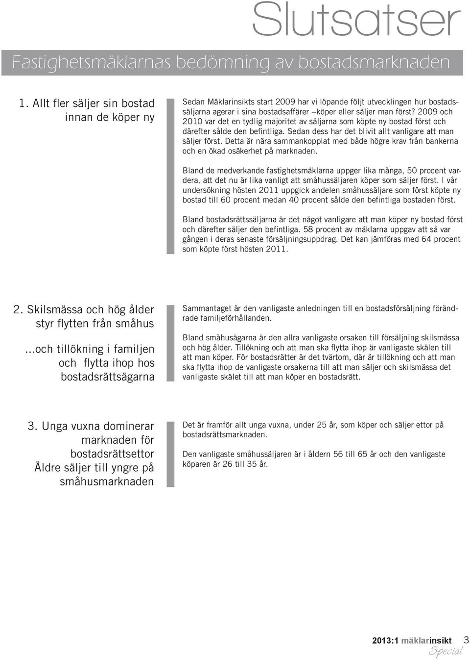 2009 och 2010 var det en tydlig majoritet av säljarna som köpte ny bostad först och därefter sålde den befintliga. Sedan dess har det blivit allt vanligare att man säljer först.