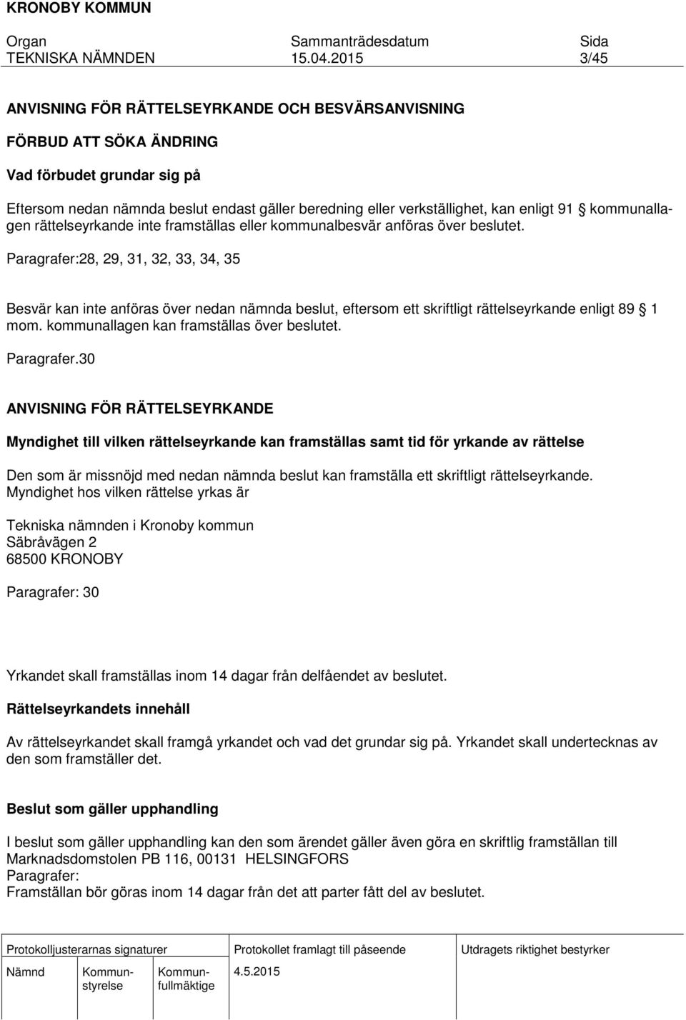 Paragrafer:28, 29, 31, 32, 33, 34, 35 Besvär kan inte anföras över nedan nämnda beslut, eftersom ett skriftligt rättelseyrkande enligt 89 1 mom. kommunallagen kan framställas över beslutet.