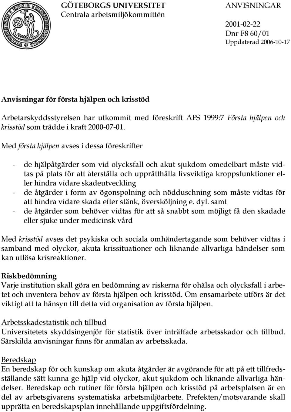 Med första hjälpen avses i dessa föreskrifter - de hjälpåtgärder som vid olycksfall och akut sjukdom omedelbart måste vidtas på plats för att återställa och upprätthålla livsviktiga kroppsfunktioner