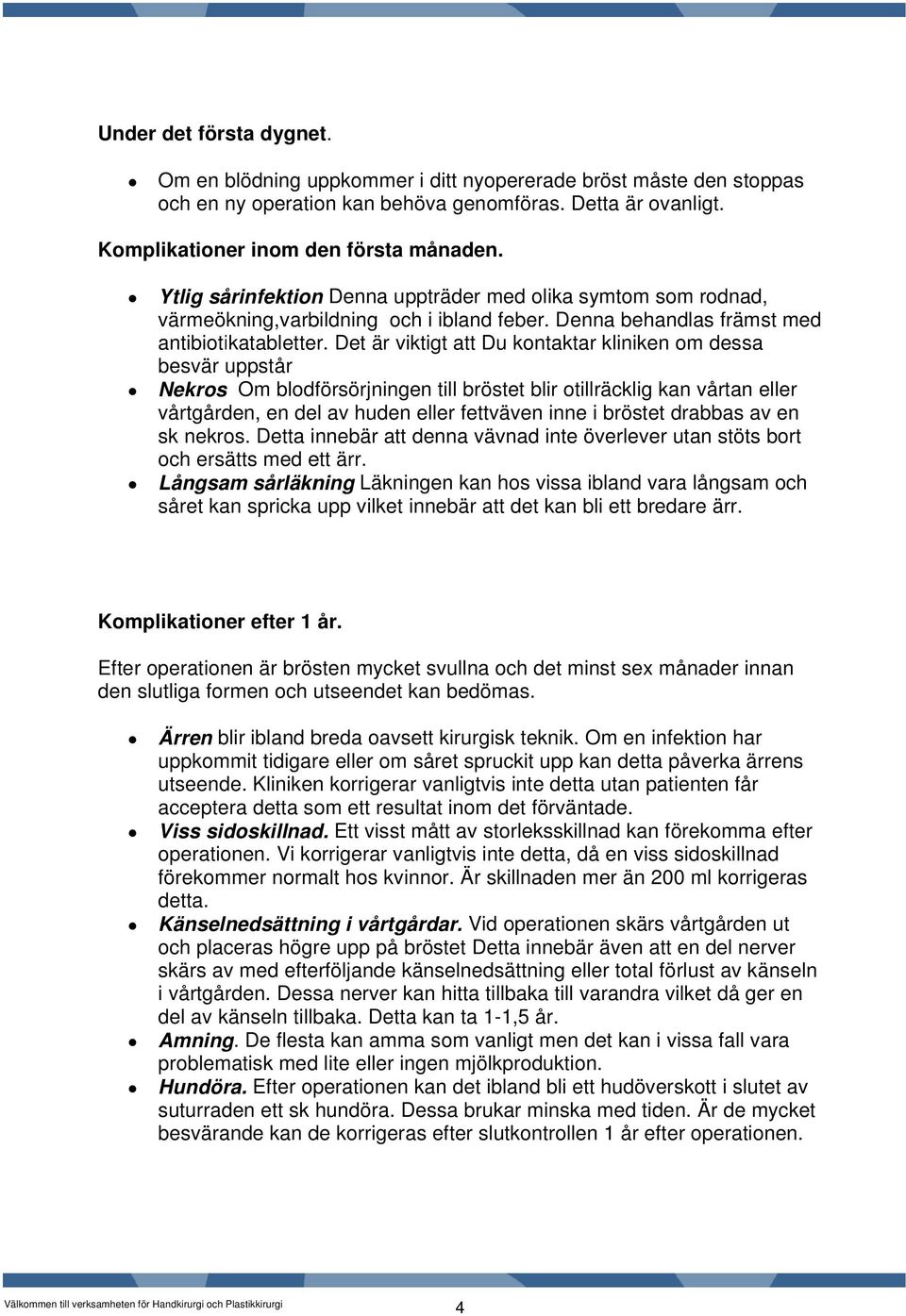 Det är viktigt att Du kontaktar kliniken om dessa besvär uppstår Nekros Om blodförsörjningen till bröstet blir otillräcklig kan vårtan eller vårtgården, en del av huden eller fettväven inne i bröstet