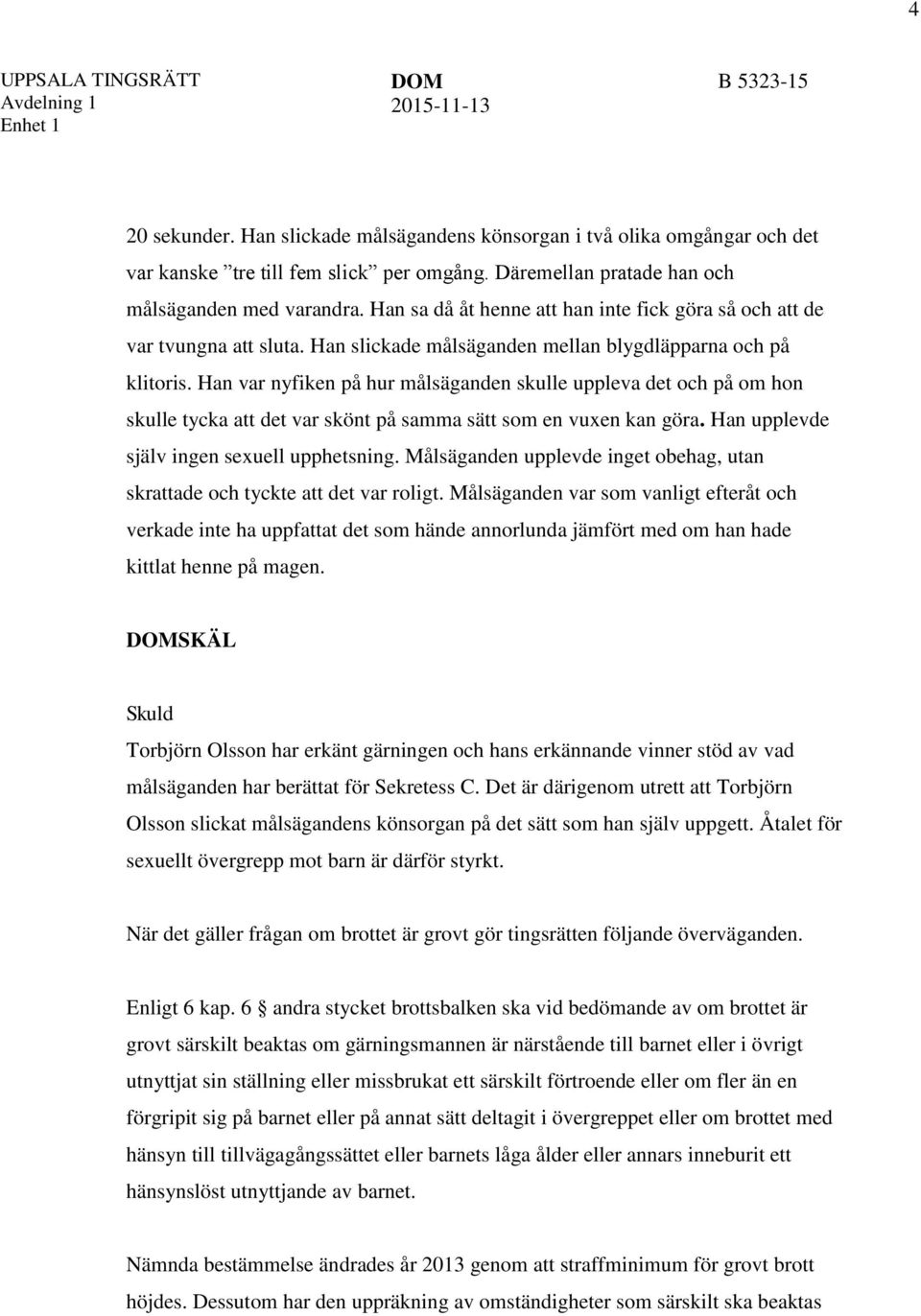 Han var nyfiken på hur målsäganden skulle uppleva det och på om hon skulle tycka att det var skönt på samma sätt som en vuxen kan göra. Han upplevde själv ingen sexuell upphetsning.