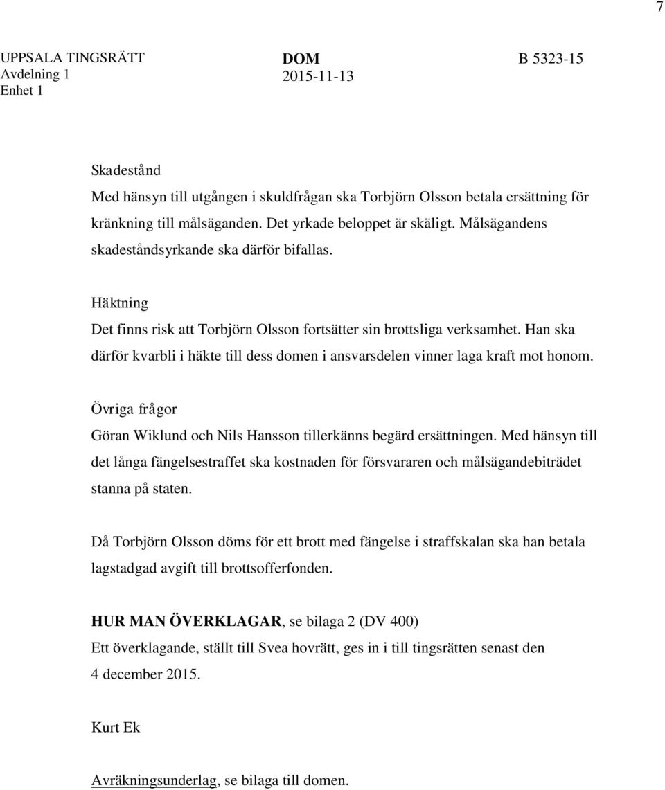 Han ska därför kvarbli i häkte till dess domen i ansvarsdelen vinner laga kraft mot honom. Övriga frågor Göran Wiklund och Nils Hansson tillerkänns begärd ersättningen.