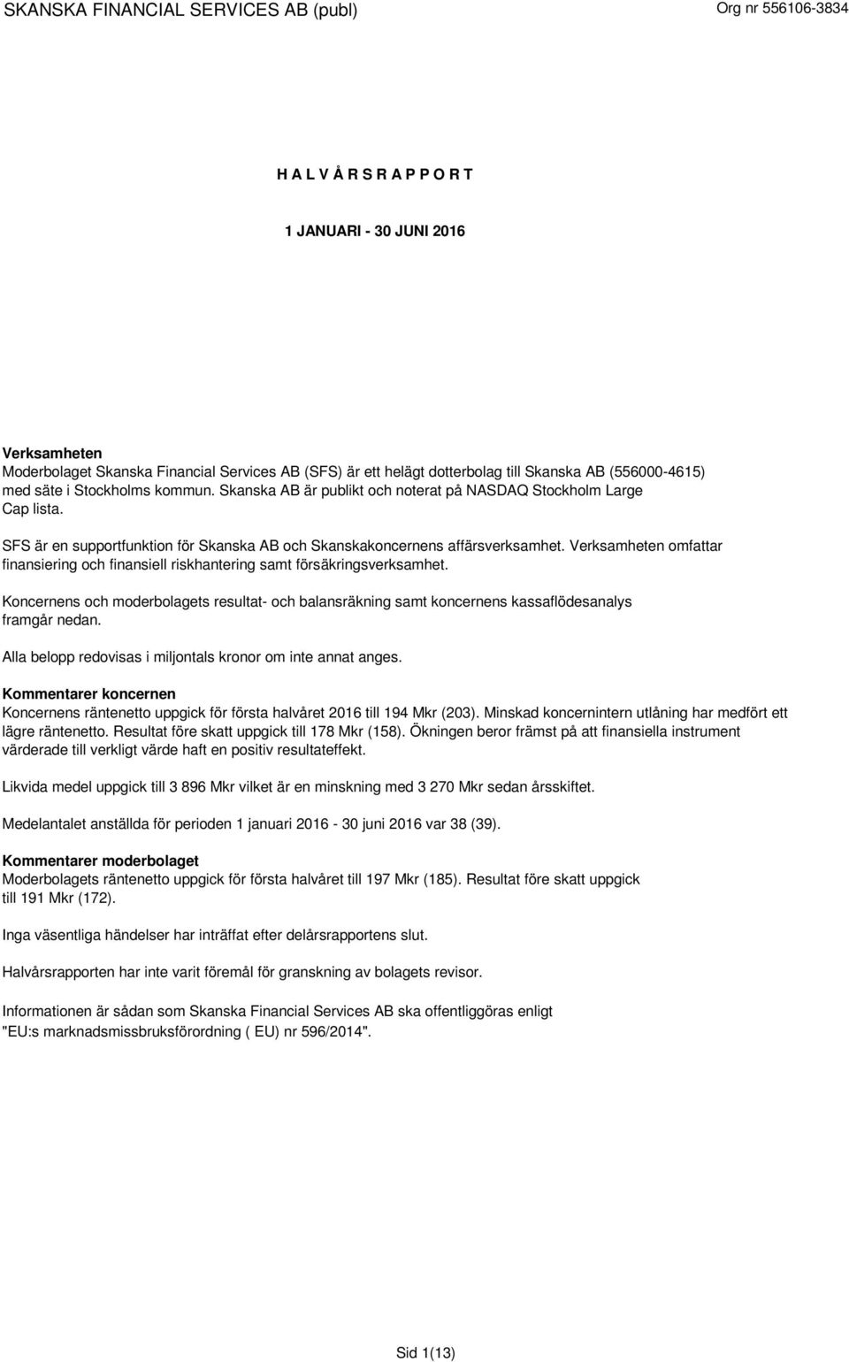 Verksamheten omfattar finansiering och finansiell riskhantering samt försäkringsverksamhet. Koncernens och moderbolagets resultat- och balansräkning samt koncernens kassaflödesanalys framgår nedan.