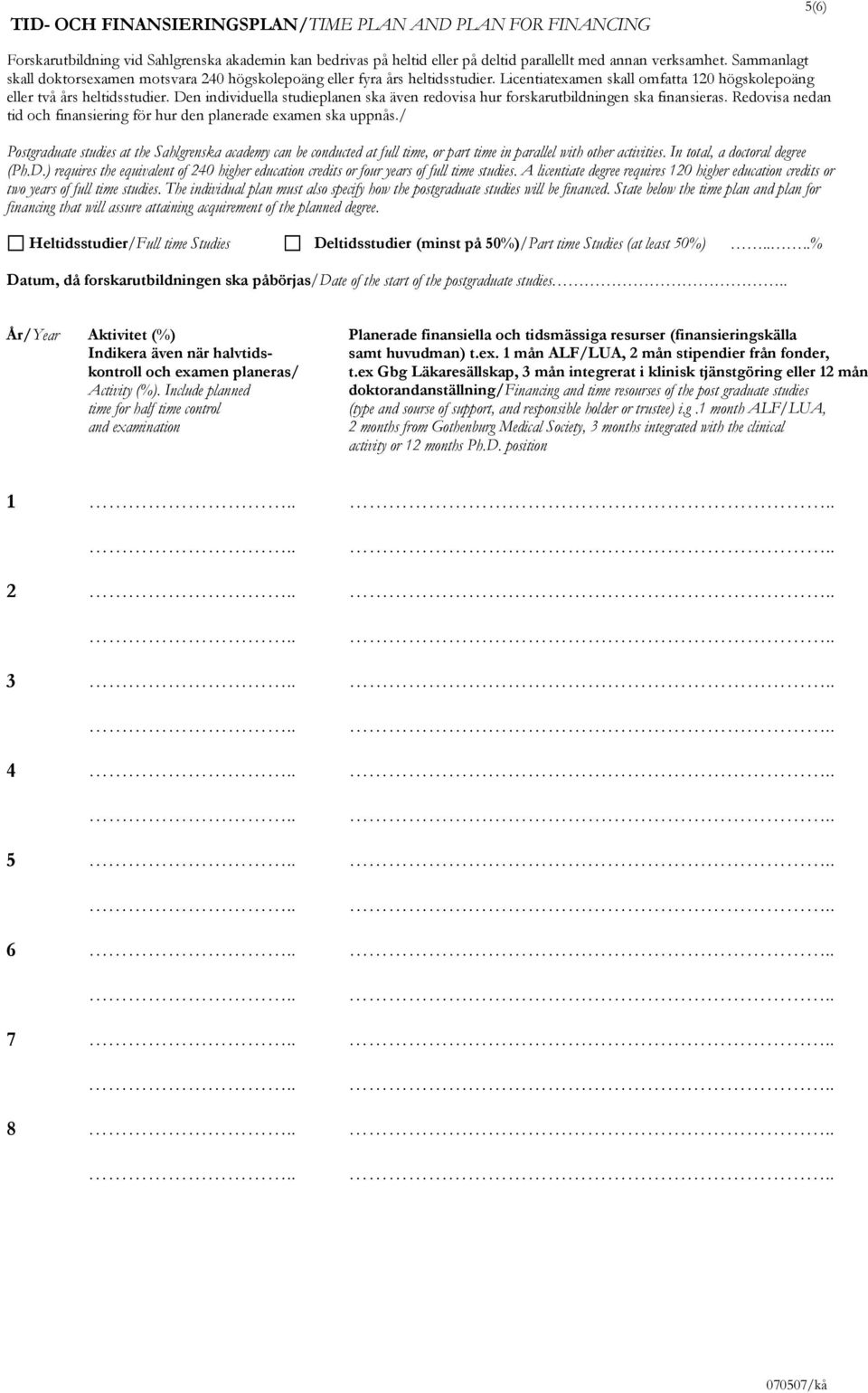 Den individuella studieplanen ska även redovisa hur forskarutbildningen ska finansieras. Redovisa nedan tid och finansiering för hur den planerade examen ska uppnås.