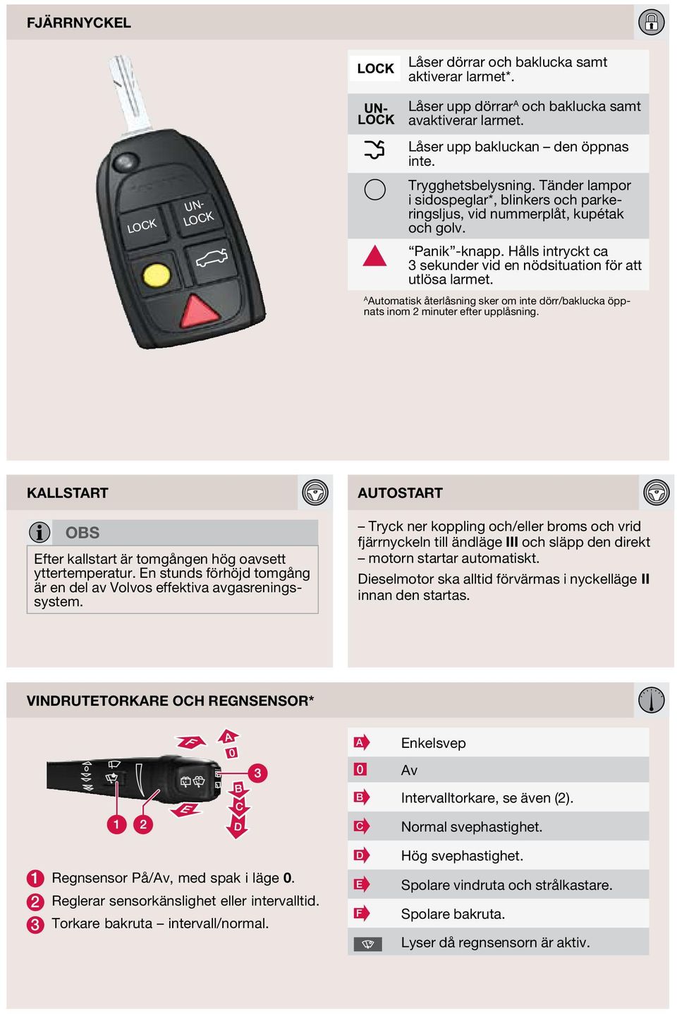 utomatisk återlåsning sker om inte dörr/baklucka öppnats inom 2 minuter efter upplåsning. kallstart OBS Efter kallstart är tomgången hög oavsett yttertemperatur.