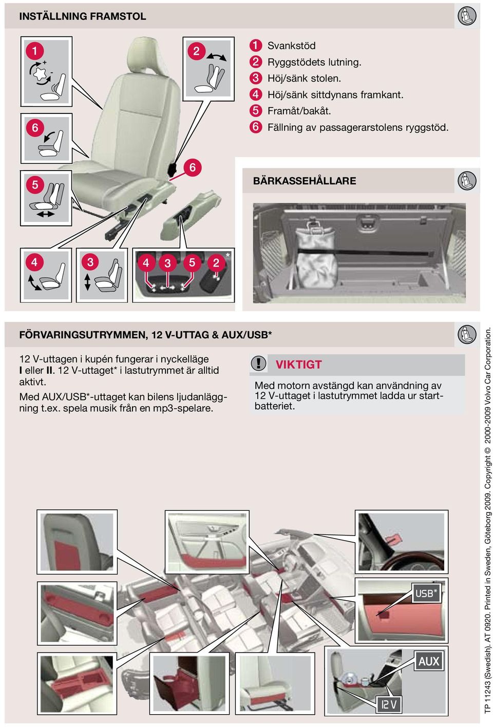 12 V-uttaget* i lastutrymmet är alltid aktivt. Med UX/USB*-uttaget kan bilens ljudanläggning t.ex. spela musik från en mp3-spelare.