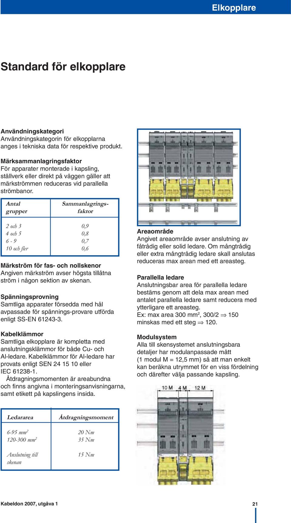 Sammanlagrings- faktor Antal grupper 2 och 3 0,9 4 och 5 0,8 6-9 0,7 10 och fler 0,6 Märkström för fas- och nollskenor Angiven märkström avser högsta tillåtna ström i någon sektion av skenan.