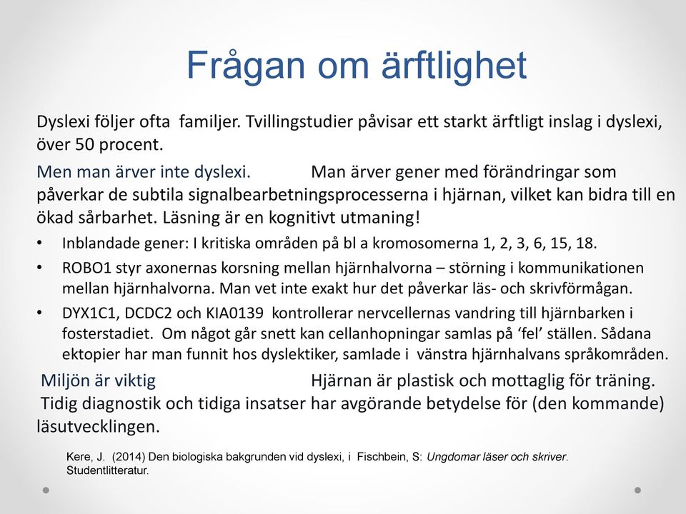 Inblandade gener: I kritiska områden på bl a kromosomerna 1, 2, 3, 6, 15, 18. ROBO1 styr axonernas korsning mellan hjärnhalvorna störning i kommunikationen mellan hjärnhalvorna.