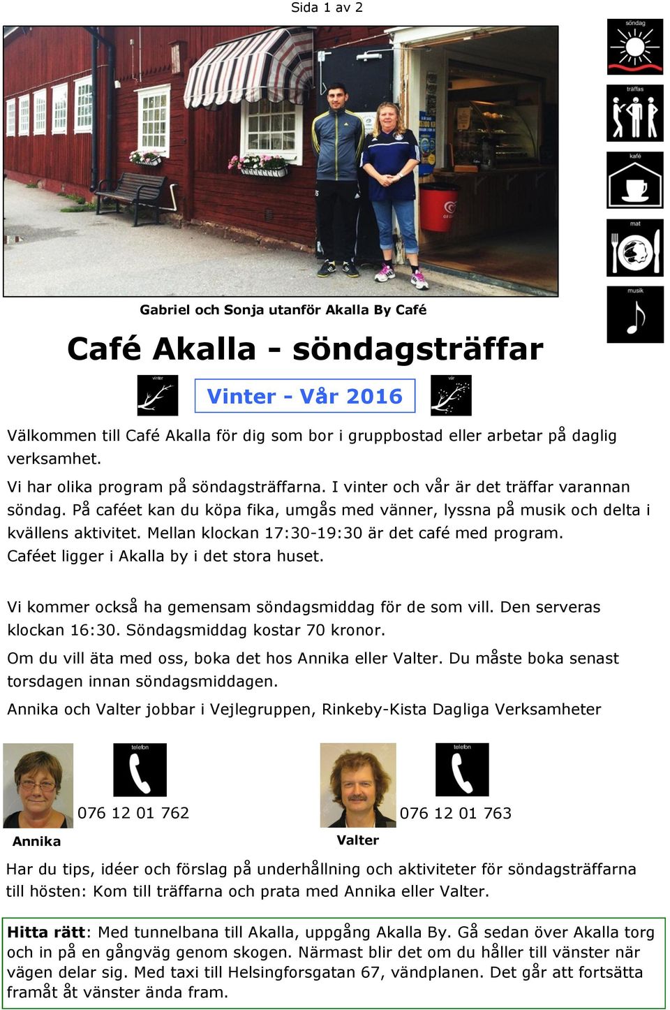 Mellan klockan 17:30-19:30 är det café med program. Caféet ligger i Akalla by i det stora huset. Vi kommer också ha gemensam söndagsmiddag för de som vill. Den serveras klockan 16:30.