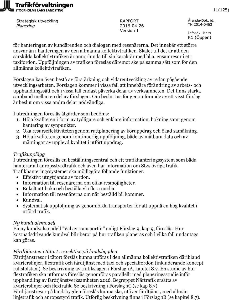 Uppföljningen av trafiken föreslås däremot ske på samma sätt som för den allmänna kollektivtrafiken. Förslagen kan även bestå av förstärkning och vidareutveckling av redan pågående utvecklingsarbeten.