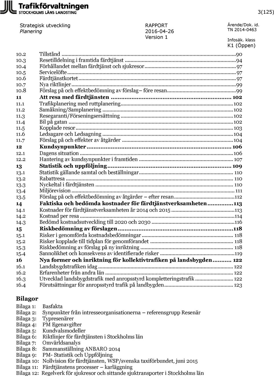 .. 102 11.4 Bil på gatan... 102 11.5 Kopplade resor... 103 11.6 Ledsagare och Ledsagning... 104 11.7 Förslag på och effekter av åtgärder... 104 12 Kundsynpunkter... 106 12.