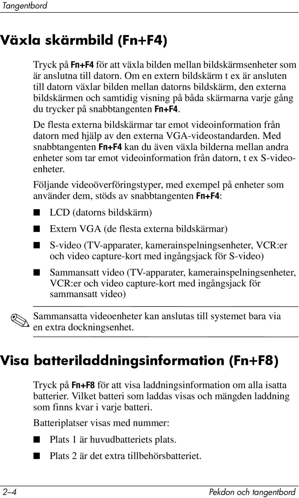 Fn+F4. De flesta externa bildskärmar tar emot videoinformation från datorn med hjälp av den externa VGA-videostandarden.