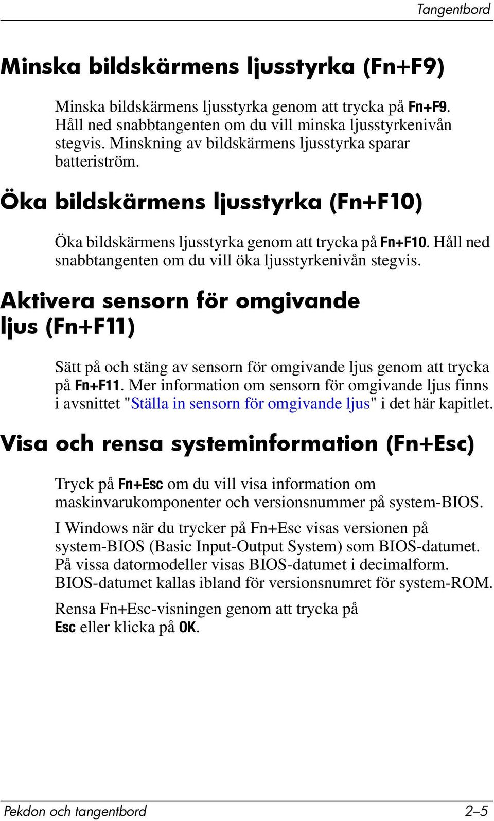 Håll ned snabbtangenten om du vill öka ljusstyrkenivån stegvis. Aktivera sensorn för omgivande ljus (Fn+F11) Sätt på och stäng av sensorn för omgivande ljus genom att trycka på Fn+F11.