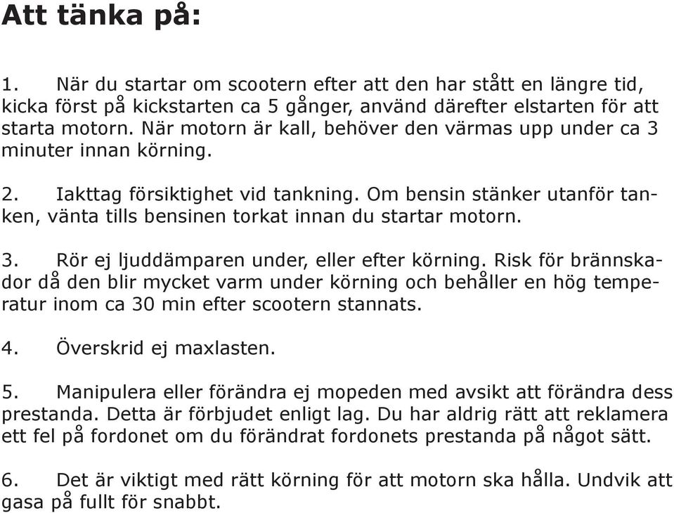 Om bensin stänker utanför tanken, vänta tills bensinen torkat innan du startar motorn. 3. Rör ej ljuddämparen under, eller efter körning.