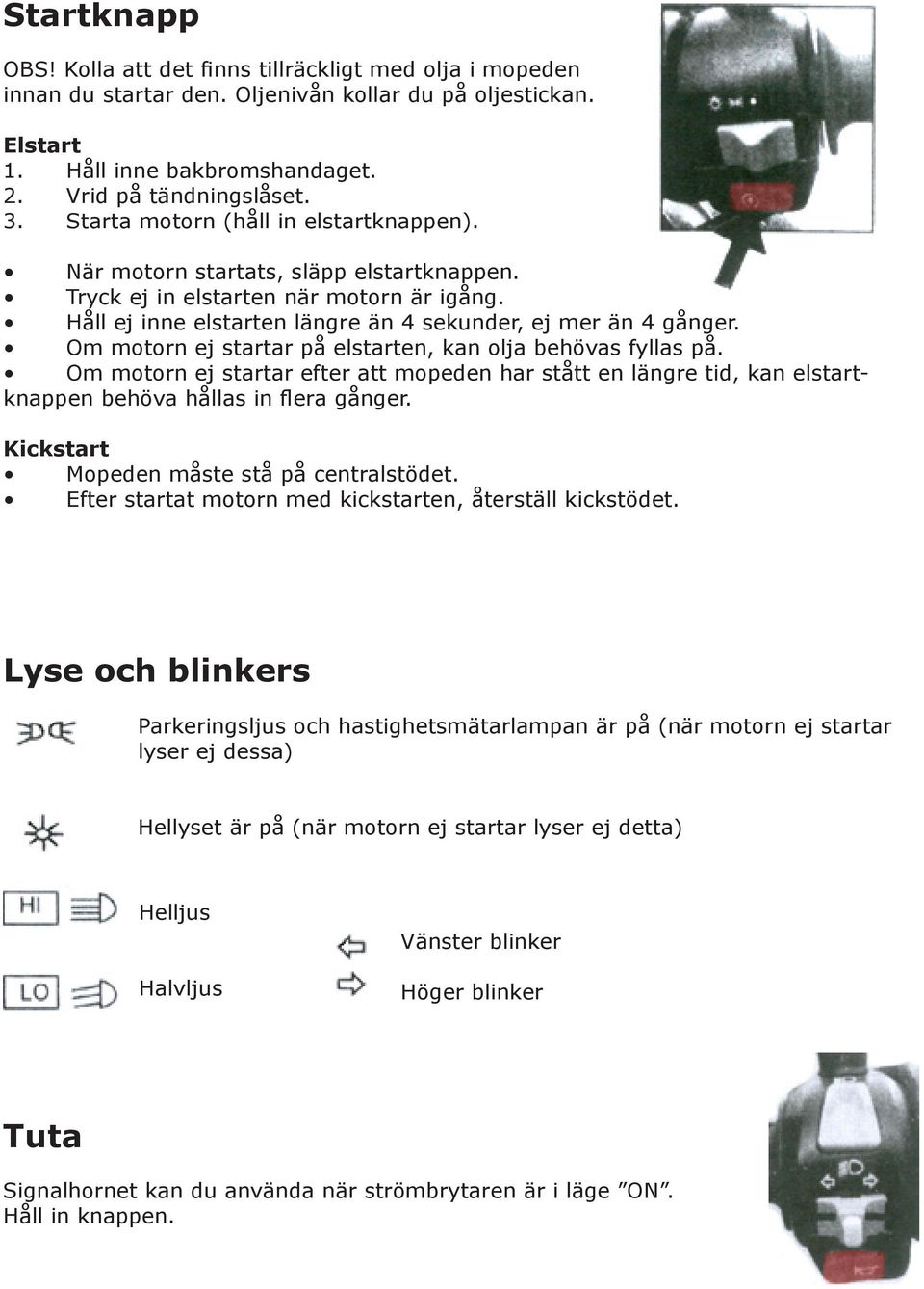 Om motorn ej startar på elstarten, kan olja behövas fyllas på. Om motorn ej startar efter att mopeden har stått en längre tid, kan elstartknappen behöva hållas in flera gånger.