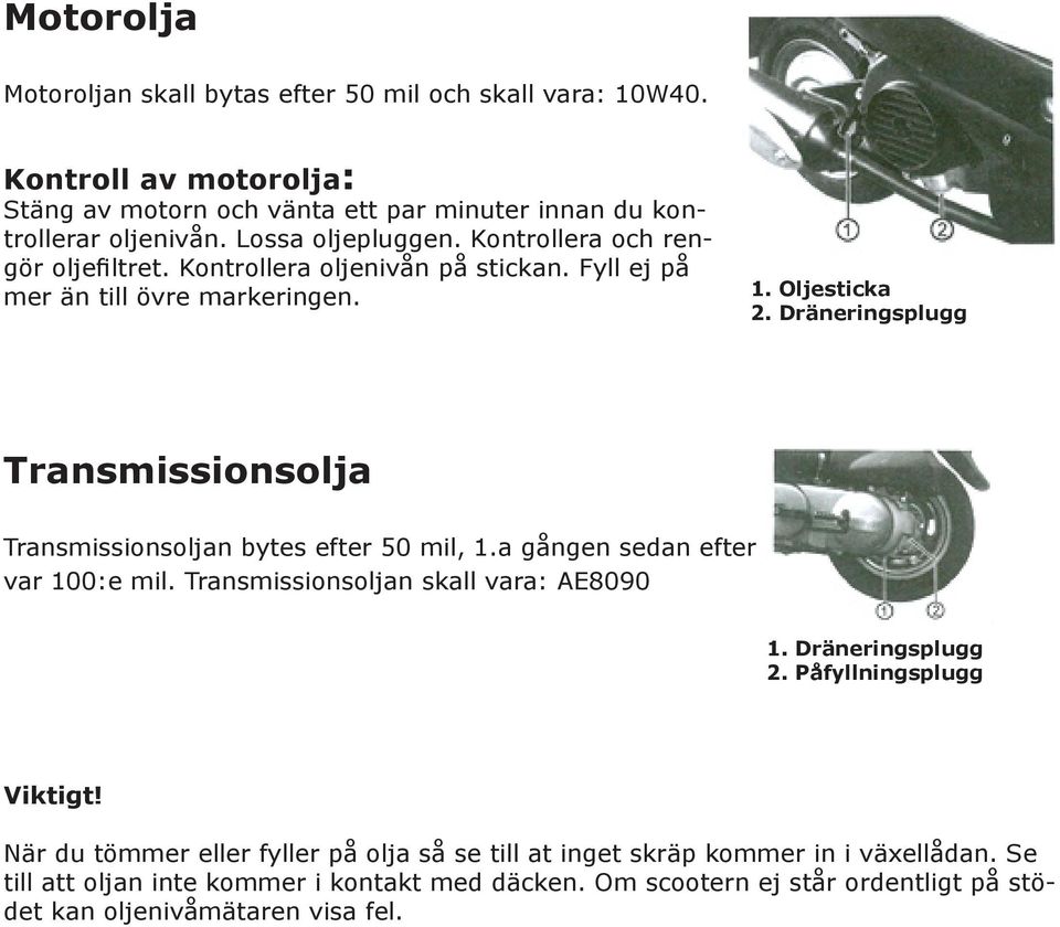 Dräneringsplugg Transmissionsolja Transmissionsoljan bytes efter 50 mil, 1.a gången sedan efter var 100:e mil. Transmissionsoljan skall vara: AE8090 1. Dräneringsplugg 2.