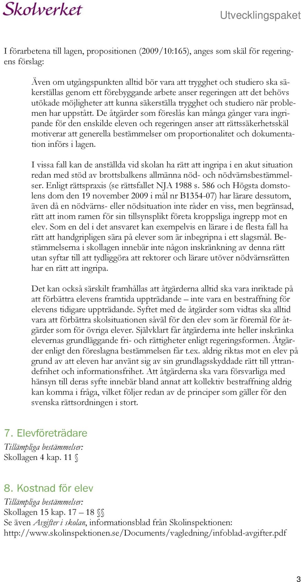 De åtgärder som föreslås kan många gånger vara ingripande för den enskilde eleven och regeringen anser att rättssäkerhetsskäl motiverar att generella bestämmelser om proportionalitet och