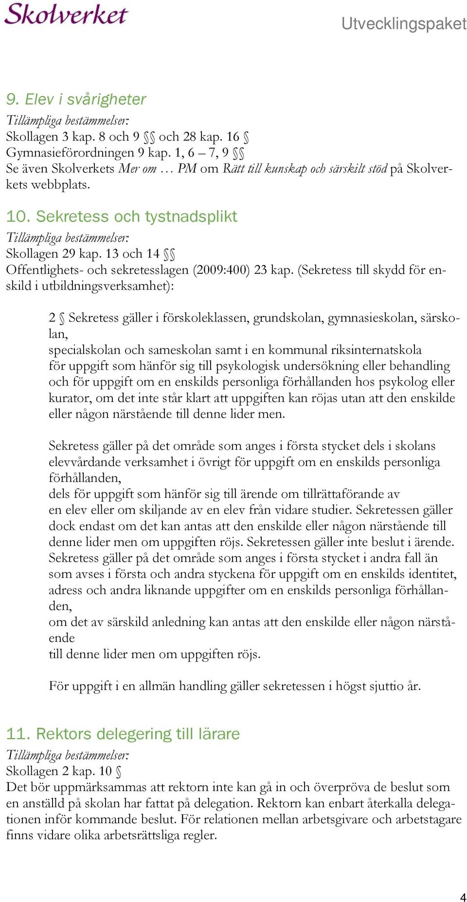 (Sekretess till skydd för enskild i utbildningsverksamhet): 2 Sekretess gäller i förskoleklassen, grundskolan, gymnasieskolan, särskolan, specialskolan och sameskolan samt i en kommunal