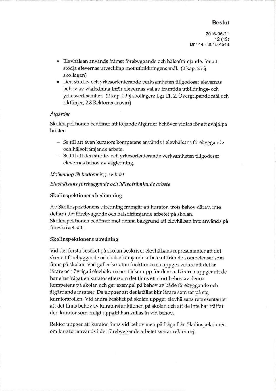 29 skollagen; Lgr 11, 2. Övergripande mål och riktlinjer, 2.8 Rektorns ansvar) Åtgärder Skolinspektionen bedömer att följande åtgärder behöver vidtas för att avhjälpa bristen.